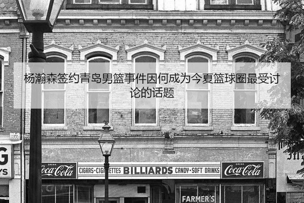 杨瀚森签约青岛男篮事件因何成为今夏篮球圈最受讨论的话题